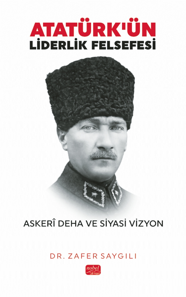 ATATÜRK’ÜN LİDERLİK FELSEFESİ - Askerî Deha ve Siyasi Vizyon