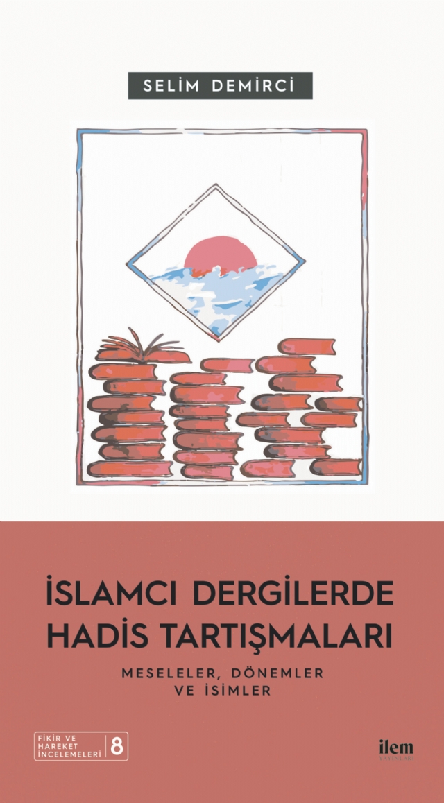İSLAMCI DERGİLERDE HADİS TARTIŞMALARI - Meseleler Dönemler ve İsimler