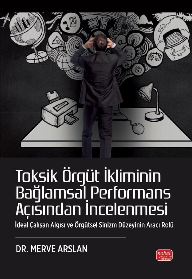 TOKSİK ÖRGÜT İKLİMİNİN BAĞLAMSAL PERFORMANS AÇISINDAN İNCELENMESİ - İdeal Çalışan Algısı ve Örgütsel Sinizm Düzeyinin Aracı Rolü