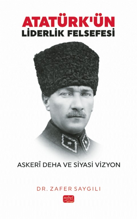 ATATÜRK’ÜN LİDERLİK FELSEFESİ - Askerî Deha ve Siyasi Vizyon