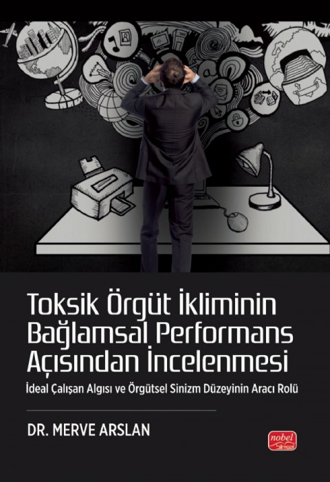TOKSİK ÖRGÜT İKLİMİNİN BAĞLAMSAL PERFORMANS AÇISINDAN İNCELENMESİ - İdeal Çalışan Algısı ve Örgütsel Sinizm Düzeyinin Aracı Rolü